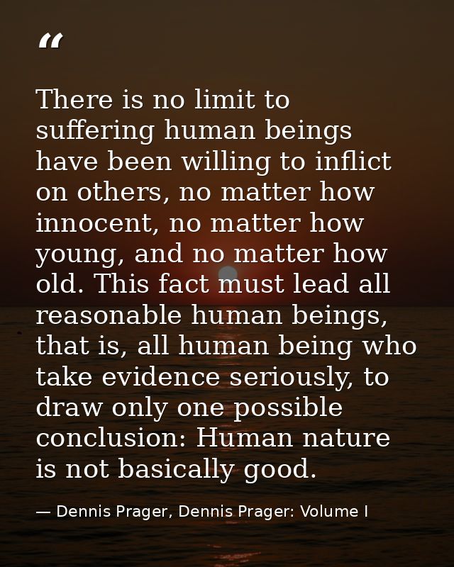 There is no limit to suffering human beings have been willing to inflict on others, no matter how innocent, no matter ho — Dennis Prager, Dennis Prager: Volume I