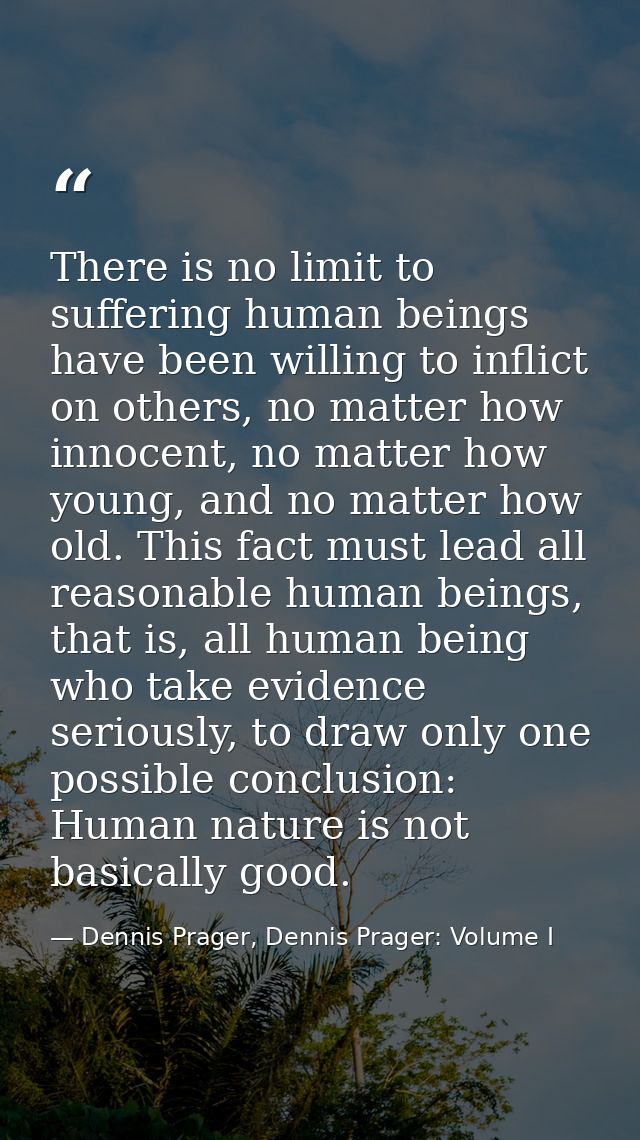 There is no limit to suffering human beings have been willing to inflict on others, no matter how innocent, no matter ho — Dennis Prager, Dennis Prager: Volume I