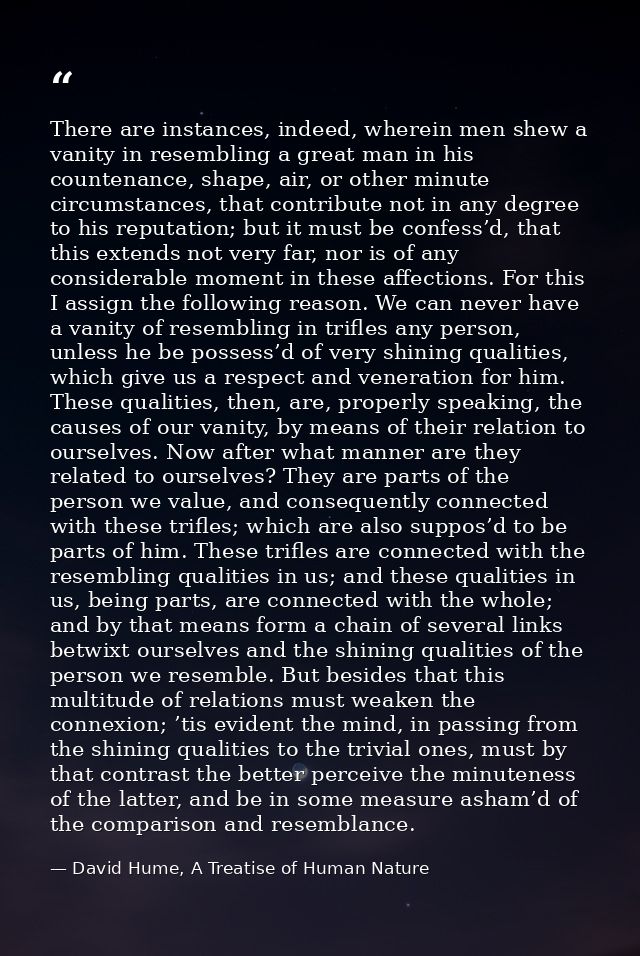 There are instances, indeed, wherein men shew a vanity in resembling a great man in his countenance, shape, air, or othe — David Hume, A Treatise of Human Nature