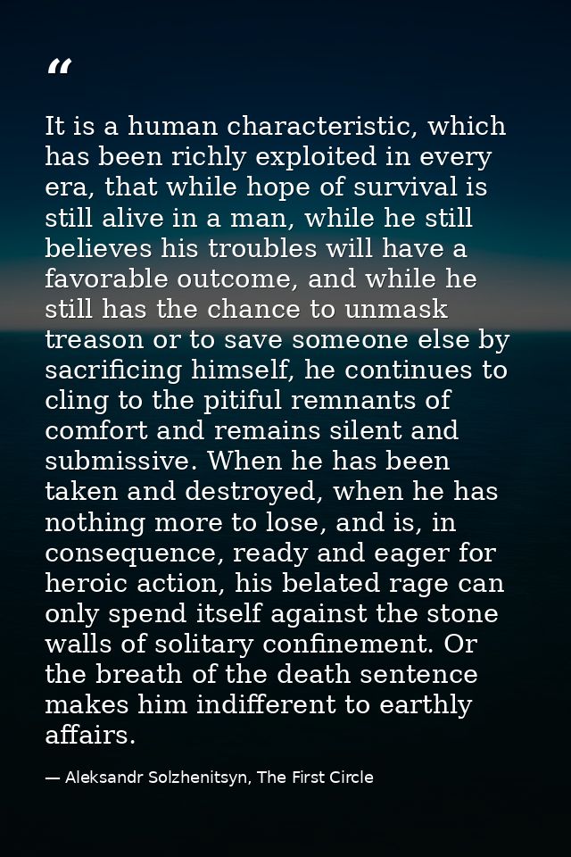 It is a human characteristic, which has been richly exploited in every era, that while hope of survival is still alive i — Aleksandr Solzhenitsyn, The First Circle