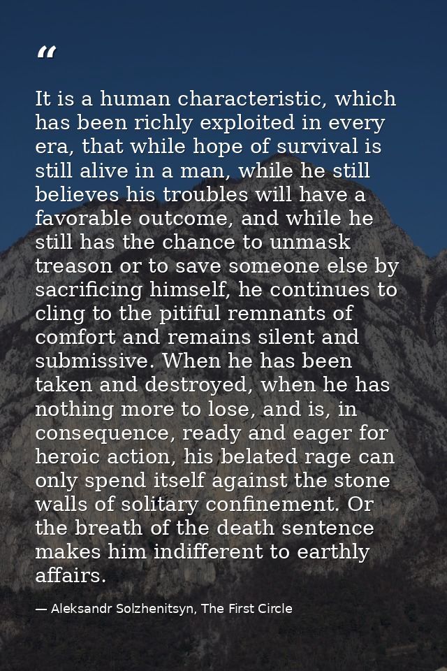 It is a human characteristic, which has been richly exploited in every era, that while hope of survival is still alive i — Aleksandr Solzhenitsyn, The First Circle