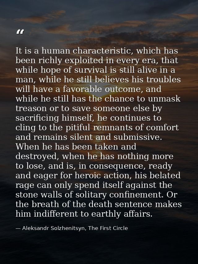It is a human characteristic, which has been richly exploited in every era, that while hope of survival is still alive i — Aleksandr Solzhenitsyn, The First Circle