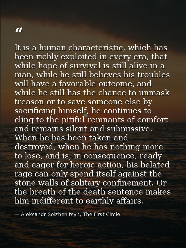 It is a human characteristic, which has been richly exploited in every era, that while hope of survival is still alive i — Aleksandr Solzhenitsyn, The First Circle