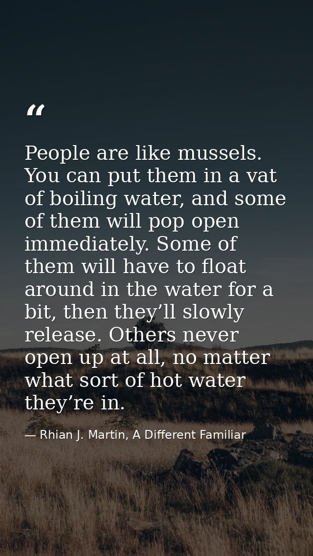 People are like mussels. You can put them in a vat of boiling water, and some of them will pop open immediately. Some of — Rhian J. Martin, A Different Familiar