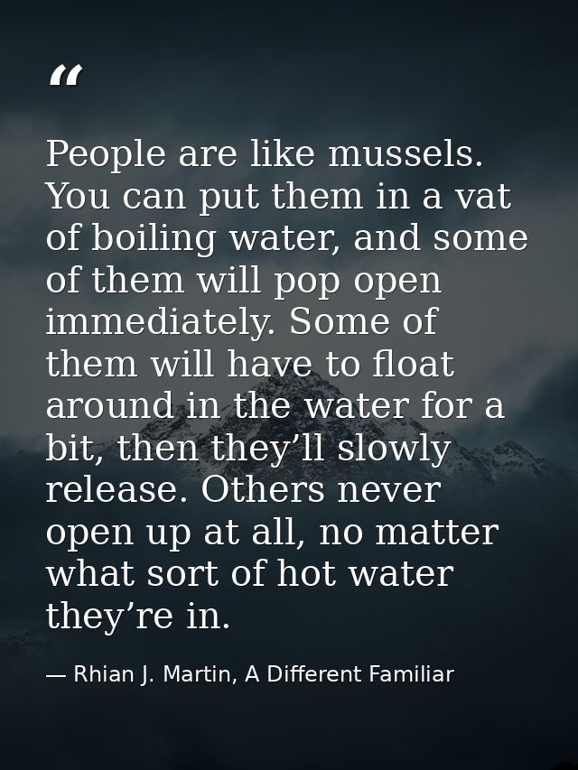 People are like mussels. You can put them in a vat of boiling water, and some of them will pop open immediately. Some of — Rhian J. Martin, A Different Familiar