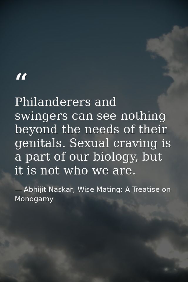 Philanderers and swingers can see nothing beyond the needs of their genitals. Sexual craving is a part of our biology, b — Abhijit Naskar, Wise Mating: A Treatise on Monogamy
