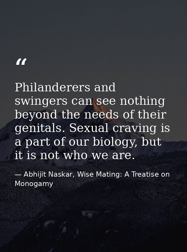 Philanderers and swingers can see nothing beyond the needs of their genitals. Sexual craving is a part of our biology, b — Abhijit Naskar, Wise Mating: A Treatise on Monogamy