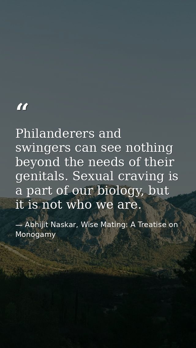 Philanderers and swingers can see nothing beyond the needs of their genitals. Sexual craving is a part of our biology, b — Abhijit Naskar, Wise Mating: A Treatise on Monogamy