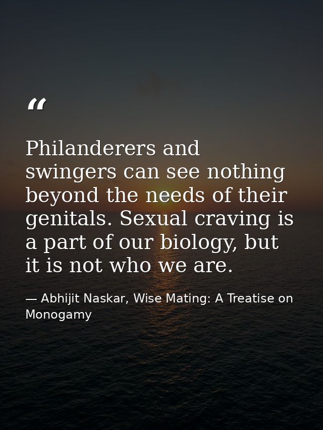 Philanderers and swingers can see nothing beyond the needs of their genitals. Sexual craving is a part of our biology, b — Abhijit Naskar, Wise Mating: A Treatise on Monogamy