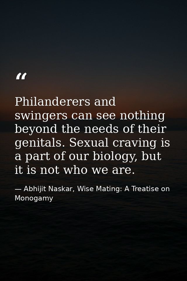 Philanderers and swingers can see nothing beyond the needs of their genitals. Sexual craving is a part of our biology, b — Abhijit Naskar, Wise Mating: A Treatise on Monogamy