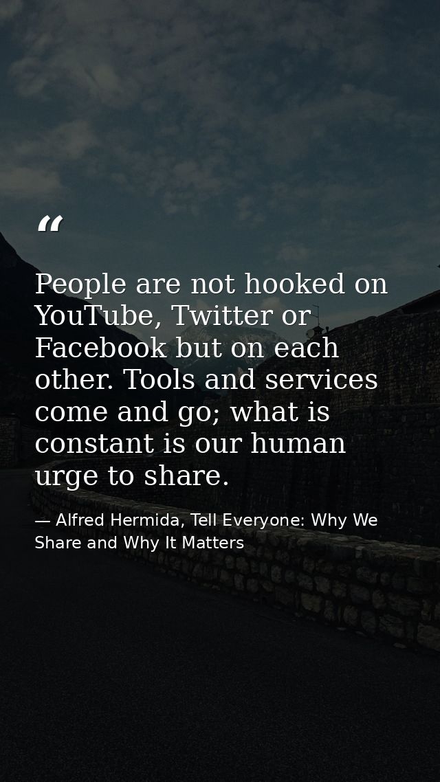 People are not hooked on YouTube, Twitter or Facebook but on each other. Tools and services come and go; what is constan — Alfred Hermida, Tell Everyone: Why We Share and Why It Matters