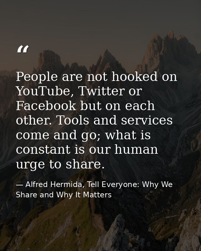 People are not hooked on YouTube, Twitter or Facebook but on each other. Tools and services come and go; what is constan — Alfred Hermida, Tell Everyone: Why We Share and Why It Matters