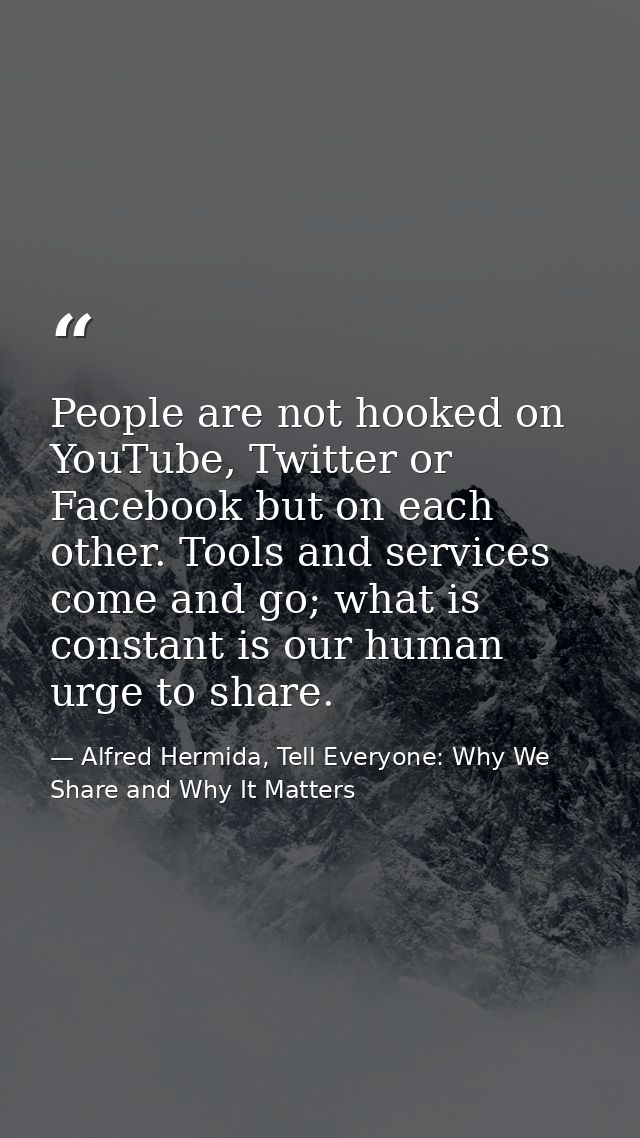 People are not hooked on YouTube, Twitter or Facebook but on each other. Tools and services come and go; what is constan — Alfred Hermida, Tell Everyone: Why We Share and Why It Matters
