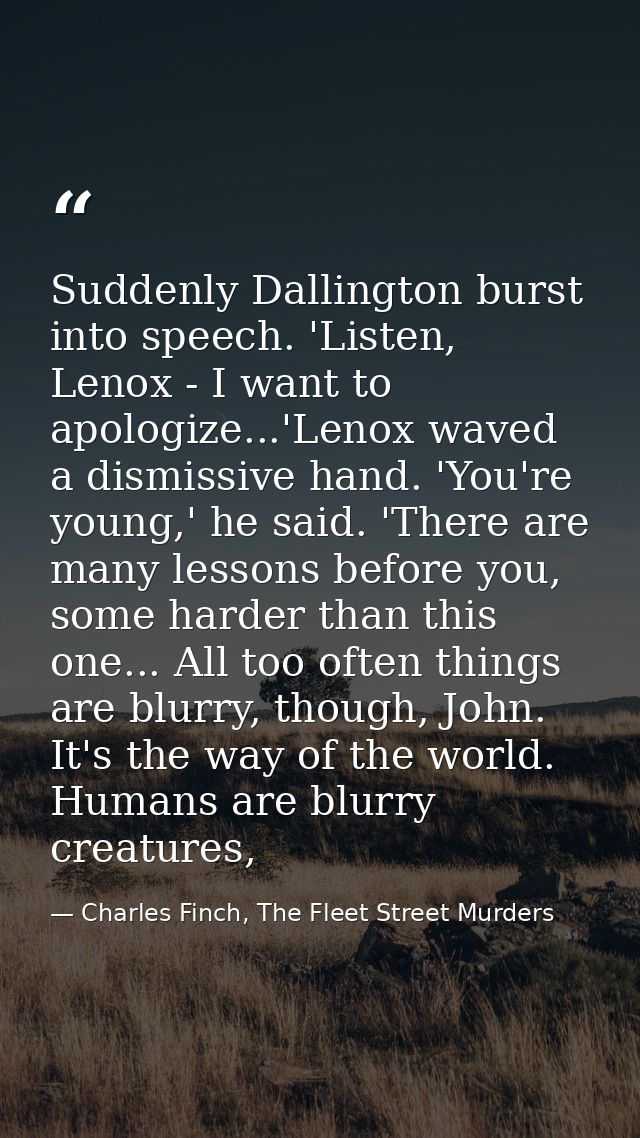 Suddenly Dallington burst into speech. 'Listen, Lenox - I want to apologize...'Lenox waved a dismissive hand. 'You're yo — Charles Finch, The Fleet Street Murders