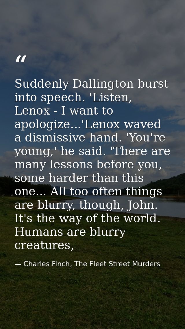 Suddenly Dallington burst into speech. 'Listen, Lenox - I want to apologize...'Lenox waved a dismissive hand. 'You're yo — Charles Finch, The Fleet Street Murders