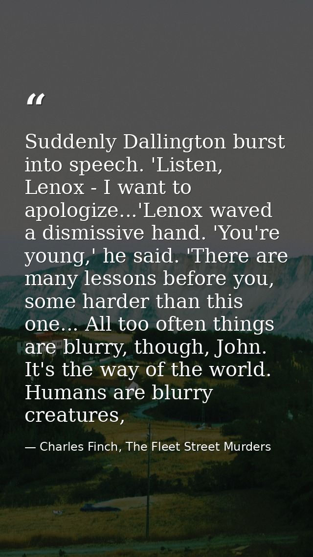Suddenly Dallington burst into speech. 'Listen, Lenox - I want to apologize...'Lenox waved a dismissive hand. 'You're yo — Charles Finch, The Fleet Street Murders