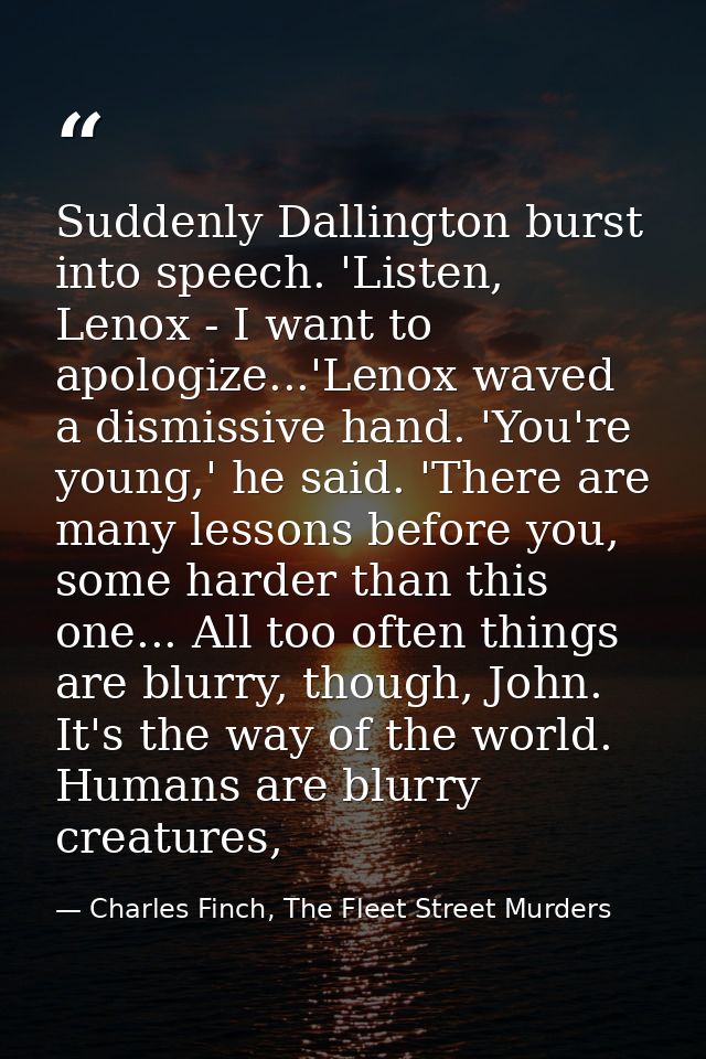 Suddenly Dallington burst into speech. 'Listen, Lenox - I want to apologize...'Lenox waved a dismissive hand. 'You're yo — Charles Finch, The Fleet Street Murders
