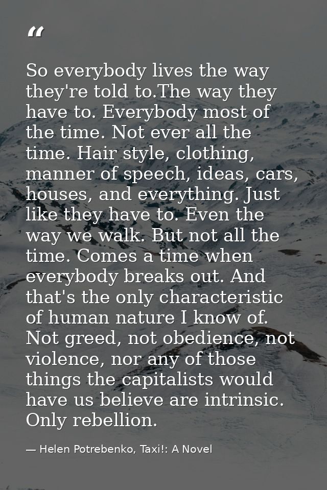 So everybody lives the way they're told to.The way they have to. Everybody most of the time. Not ever all the time. Hair — Helen Potrebenko, Taxi!: A Novel
