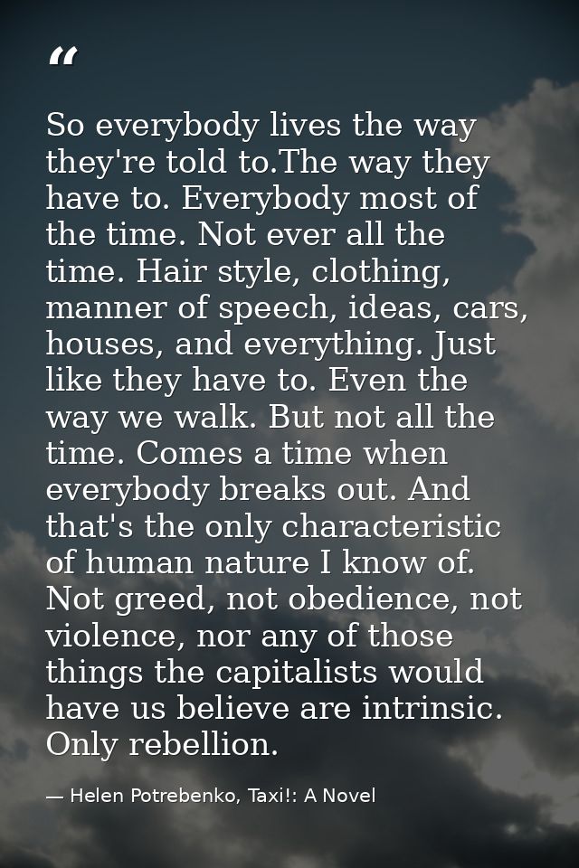 So everybody lives the way they're told to.The way they have to. Everybody most of the time. Not ever all the time. Hair — Helen Potrebenko, Taxi!: A Novel