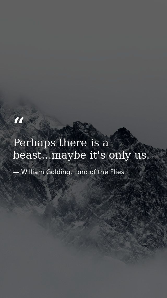 Perhaps there is a beast...maybe it's only us. — William Golding, Lord of the Flies