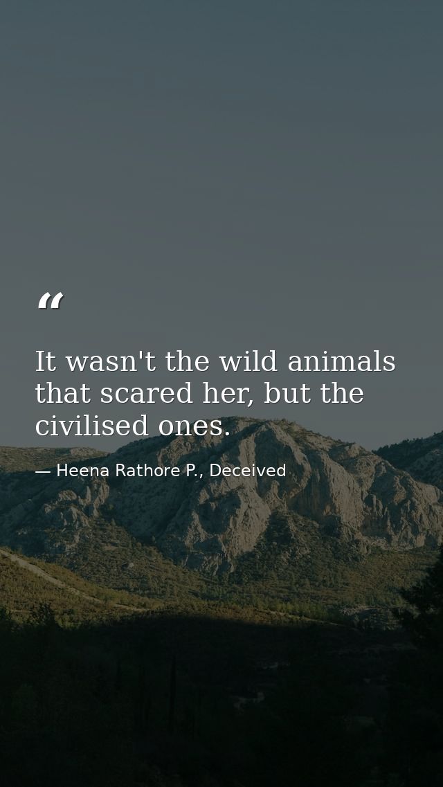 It wasn't the wild animals that scared her, but the civilised ones. — Heena Rathore P., Deceived