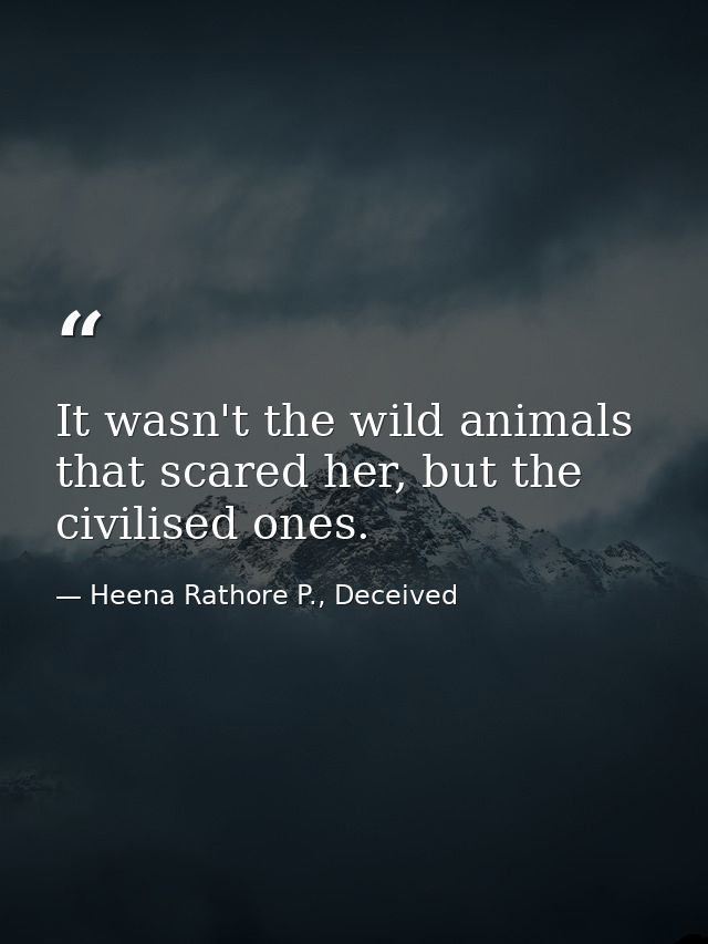It wasn't the wild animals that scared her, but the civilised ones. — Heena Rathore P., Deceived