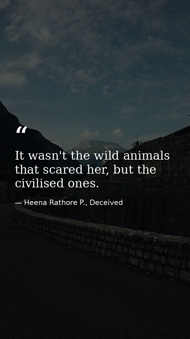 It wasn't the wild animals that scared her, but the civilised ones. — Heena Rathore P., Deceived