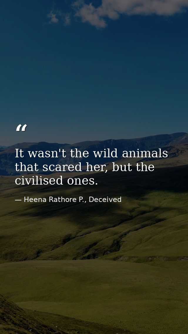 It wasn't the wild animals that scared her, but the civilised ones. — Heena Rathore P., Deceived