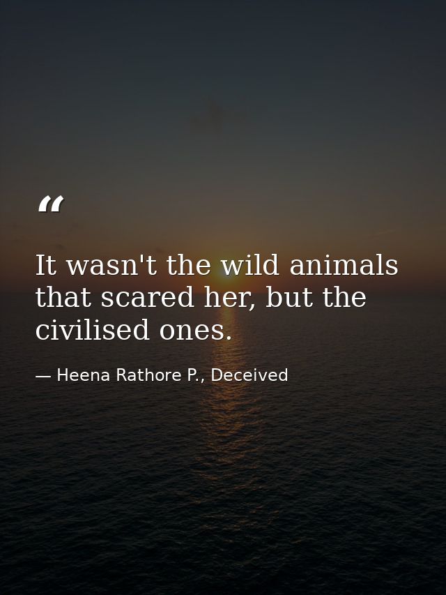 It wasn't the wild animals that scared her, but the civilised ones. — Heena Rathore P., Deceived