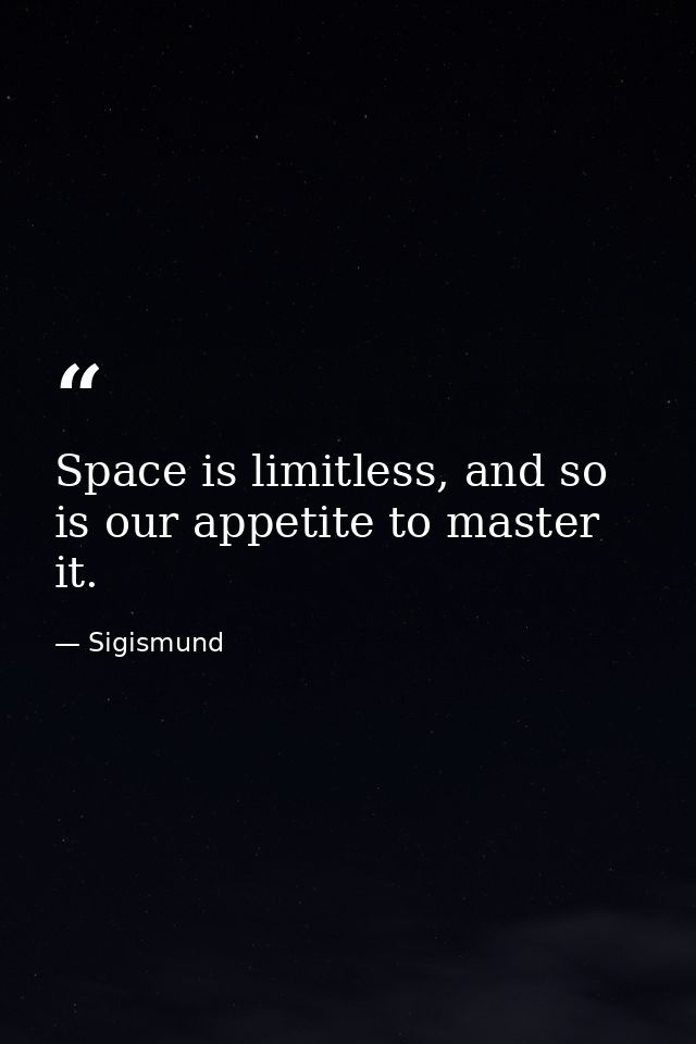 Space is limitless, and so is our appetite to master it. — Sigismund
