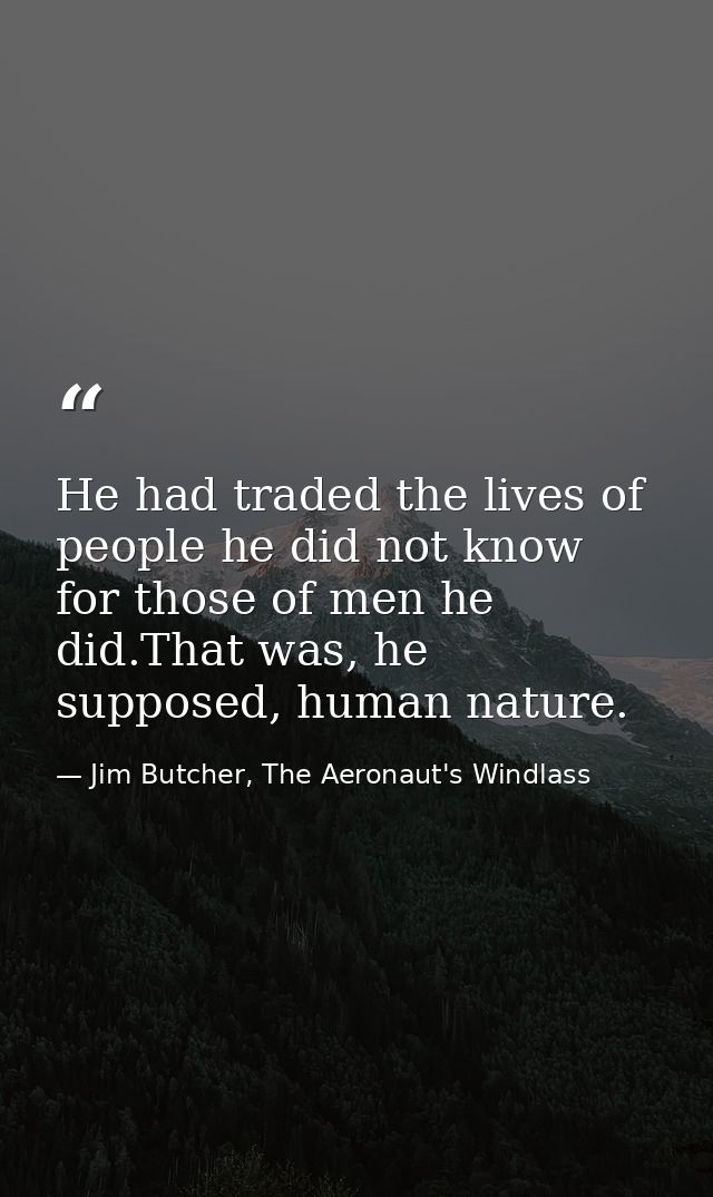 He had traded the lives of people he did not know for those of men he did.That was, he supposed, human nature. — Jim Butcher, The Aeronaut's Windlass