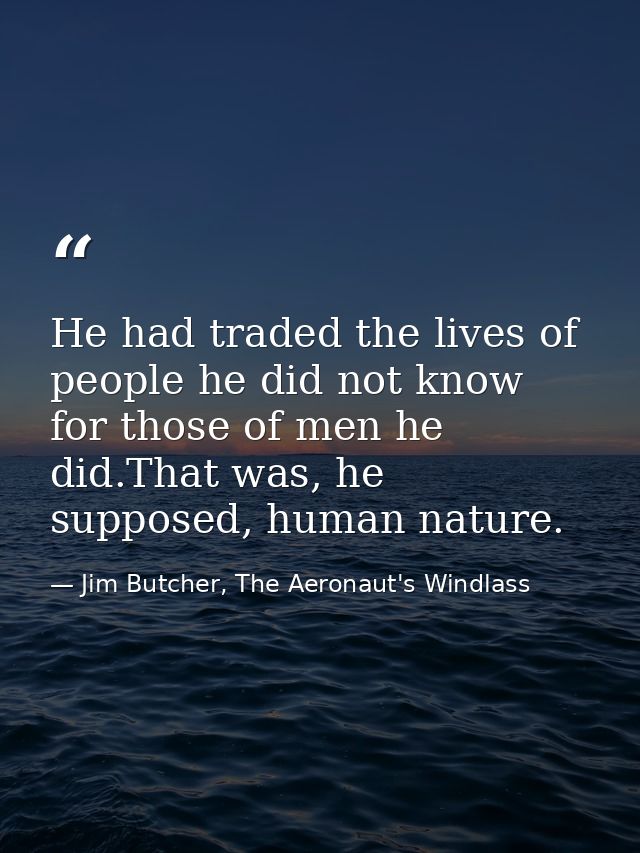 He had traded the lives of people he did not know for those of men he did.That was, he supposed, human nature. — Jim Butcher, The Aeronaut's Windlass