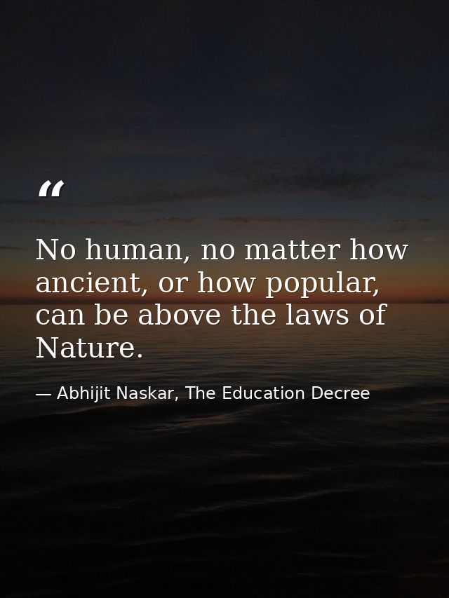 No human, no matter how ancient, or how popular, can be above the laws of Nature. — Abhijit Naskar, The Education Decree