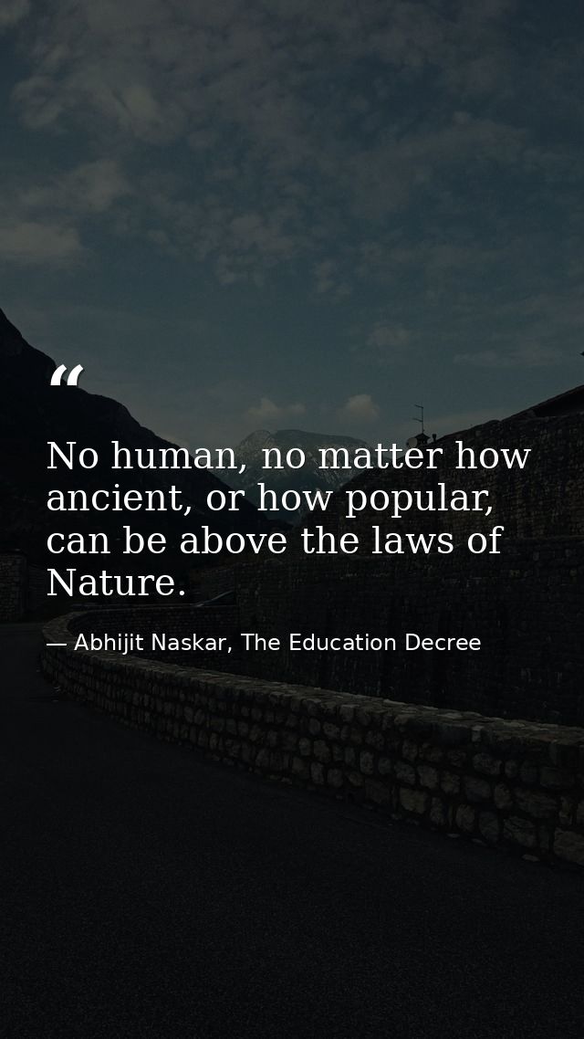 No human, no matter how ancient, or how popular, can be above the laws of Nature. — Abhijit Naskar, The Education Decree