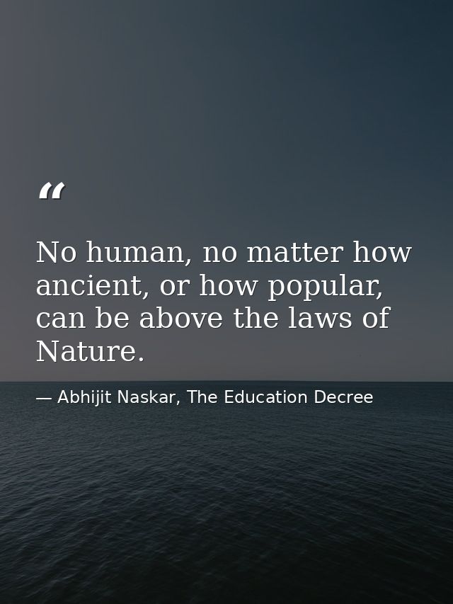 No human, no matter how ancient, or how popular, can be above the laws of Nature. — Abhijit Naskar, The Education Decree
