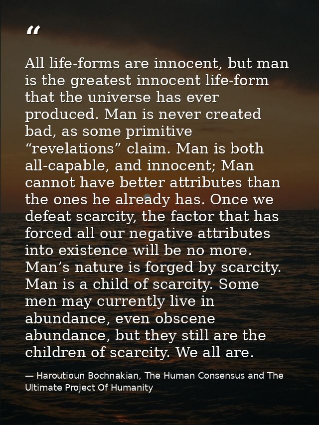 All life-forms are innocent, but man is the greatest innocent life-form that the universe has ever produced. Man is neve — Haroutioun Bochnakian, The Human Consensus and The Ultimate Project Of Humanity