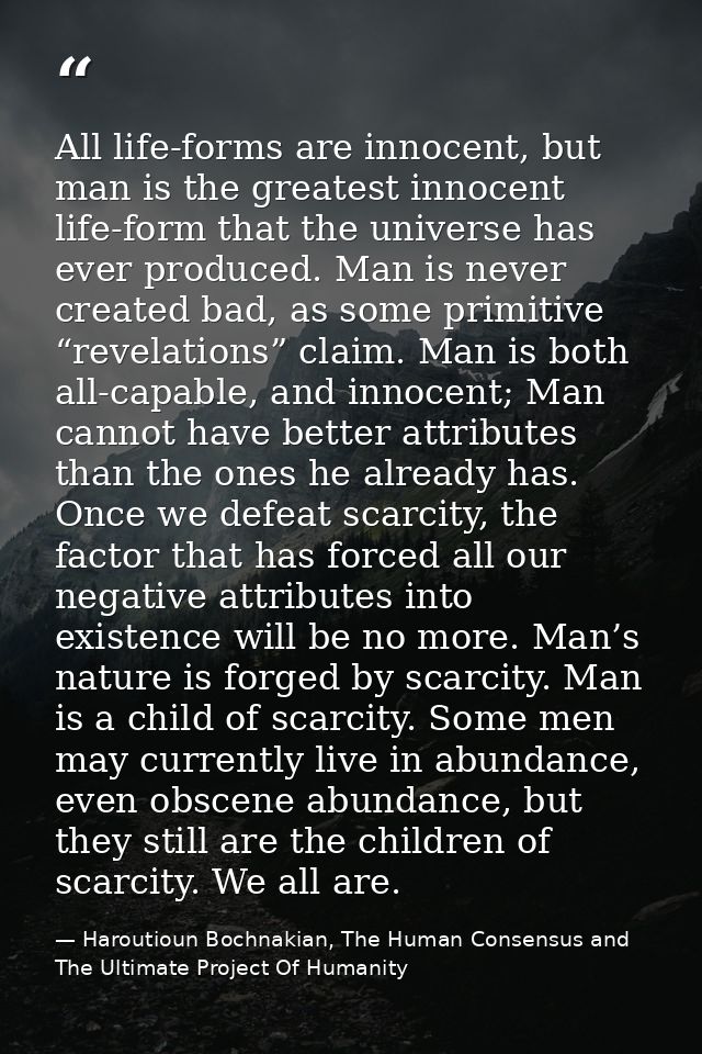 All life-forms are innocent, but man is the greatest innocent life-form that the universe has ever produced. Man is neve — Haroutioun Bochnakian, The Human Consensus and The Ultimate Project Of Humanity