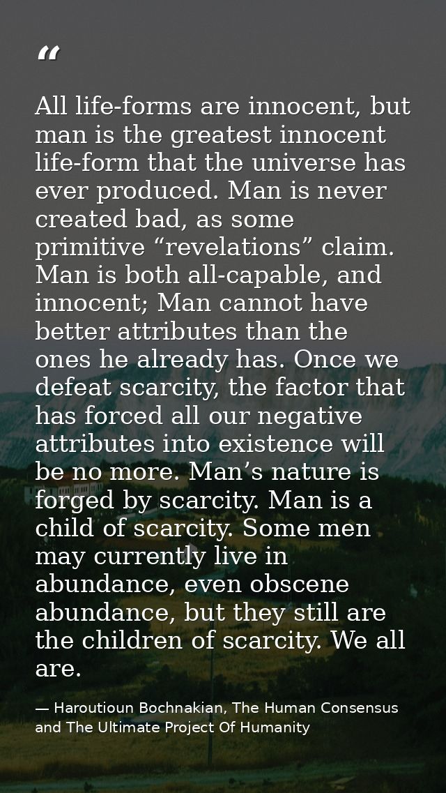 All life-forms are innocent, but man is the greatest innocent life-form that the universe has ever produced. Man is neve — Haroutioun Bochnakian, The Human Consensus and The Ultimate Project Of Humanity