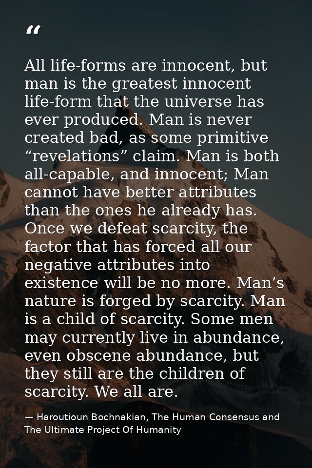 All life-forms are innocent, but man is the greatest innocent life-form that the universe has ever produced. Man is neve — Haroutioun Bochnakian, The Human Consensus and The Ultimate Project Of Humanity