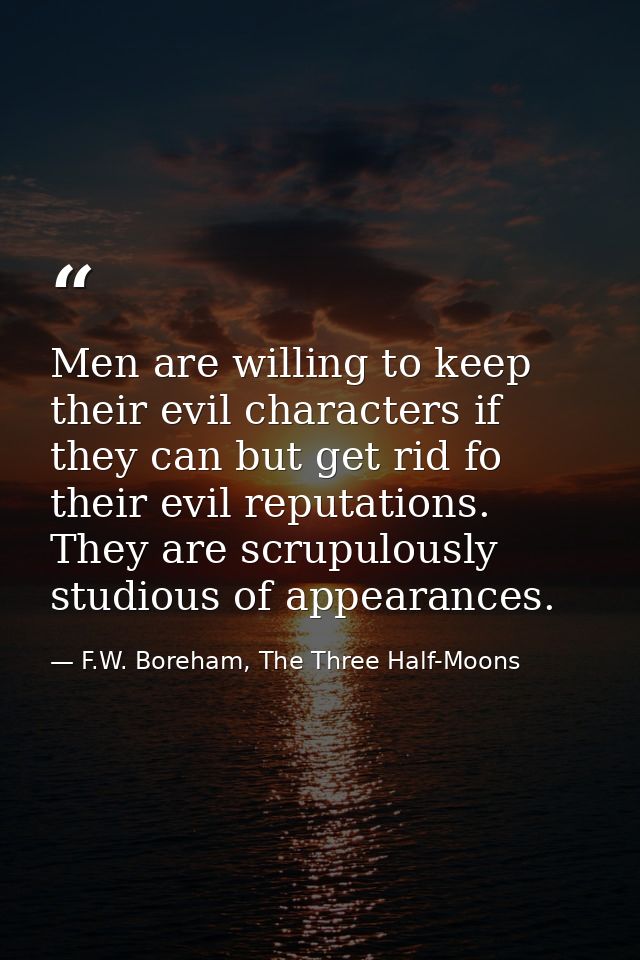 Men are willing to keep their evil characters if they can but get rid fo their evil reputations. They are scrupulously s — F.W. Boreham, The Three Half-Moons