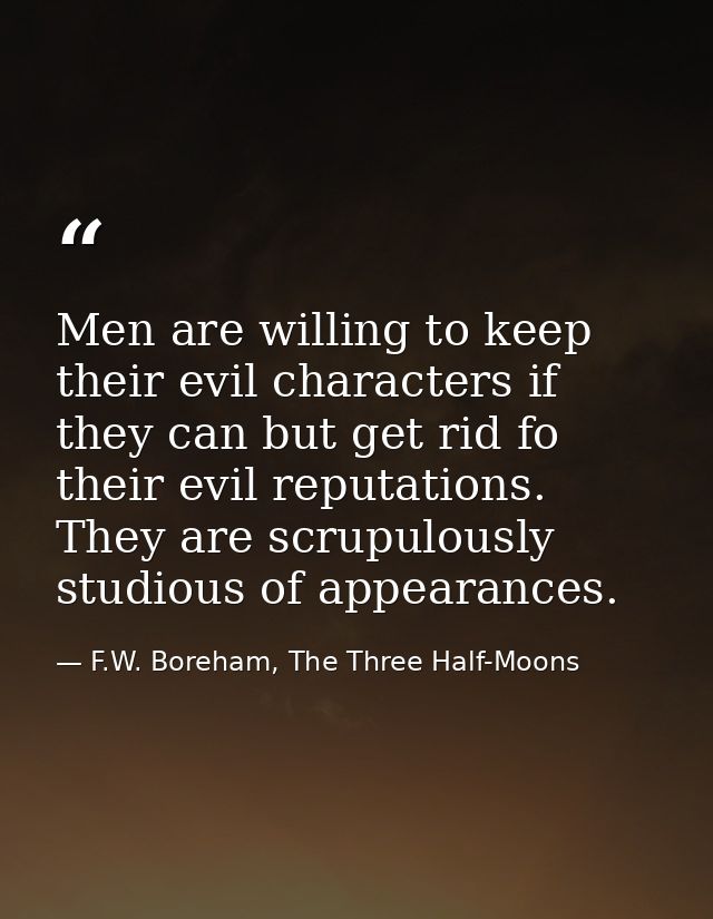 Men are willing to keep their evil characters if they can but get rid fo their evil reputations. They are scrupulously s — F.W. Boreham, The Three Half-Moons