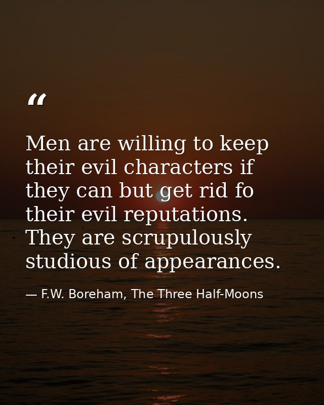 Men are willing to keep their evil characters if they can but get rid fo their evil reputations. They are scrupulously s — F.W. Boreham, The Three Half-Moons