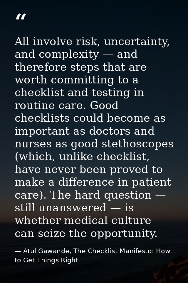 All involve risk, uncertainty, and complexity — and therefore steps that are worth committing to a checklist and testing — Atul Gawande, The Checklist Manifesto: How to Get Things Right