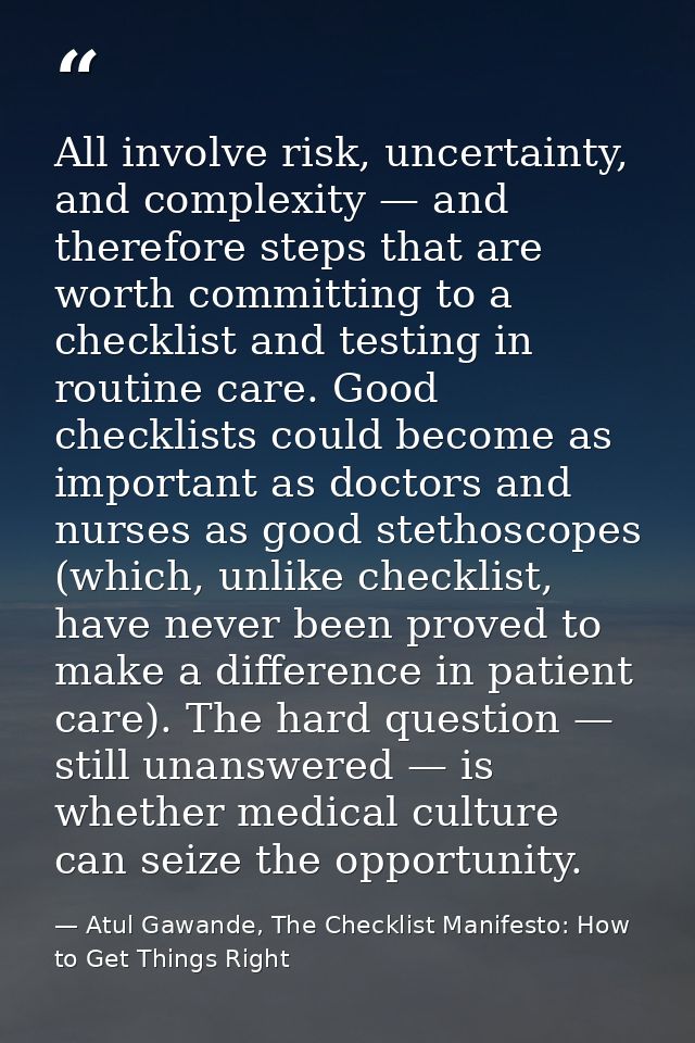 All involve risk, uncertainty, and complexity — and therefore steps that are worth committing to a checklist and testing — Atul Gawande, The Checklist Manifesto: How to Get Things Right