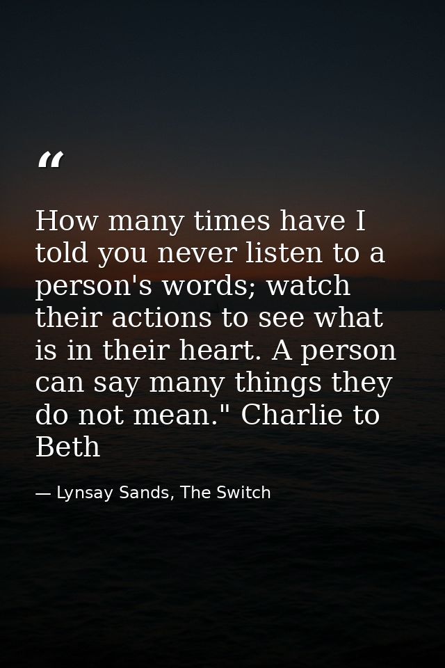 How many times have I told you never listen to a person's words; watch their actions to see what is in their heart. A pe — Lynsay Sands, The Switch
