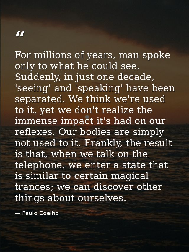 For millions of years, man spoke only to what he could see. Suddenly, in just one decade, 'seeing' and 'speaking' have b — Paulo Coelho