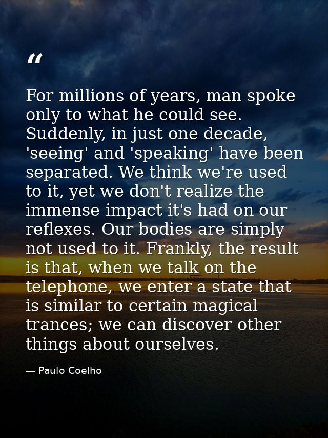 For millions of years, man spoke only to what he could see. Suddenly, in just one decade, 'seeing' and 'speaking' have b — Paulo Coelho
