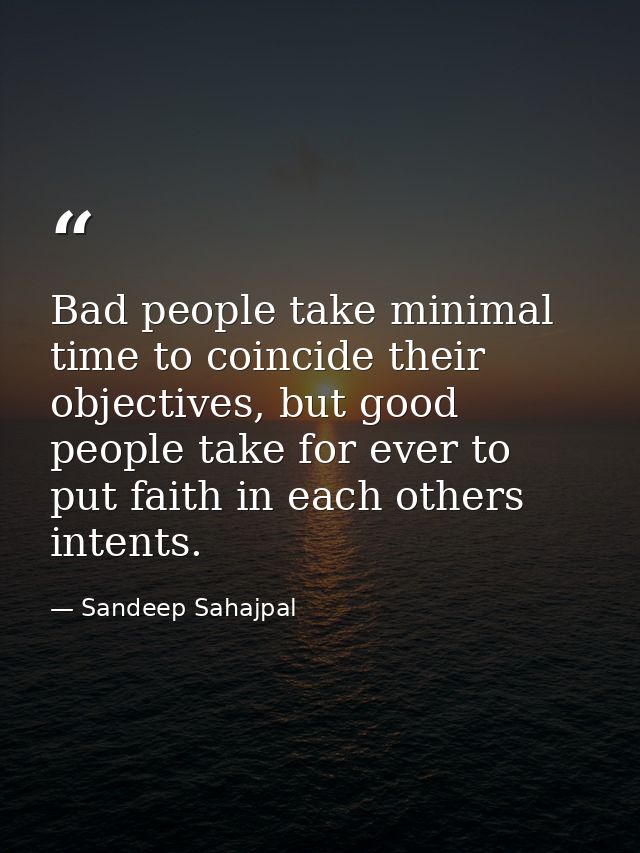 Bad people take minimal time to coincide their objectives, but good people take for ever to put faith in each others int — Sandeep Sahajpal