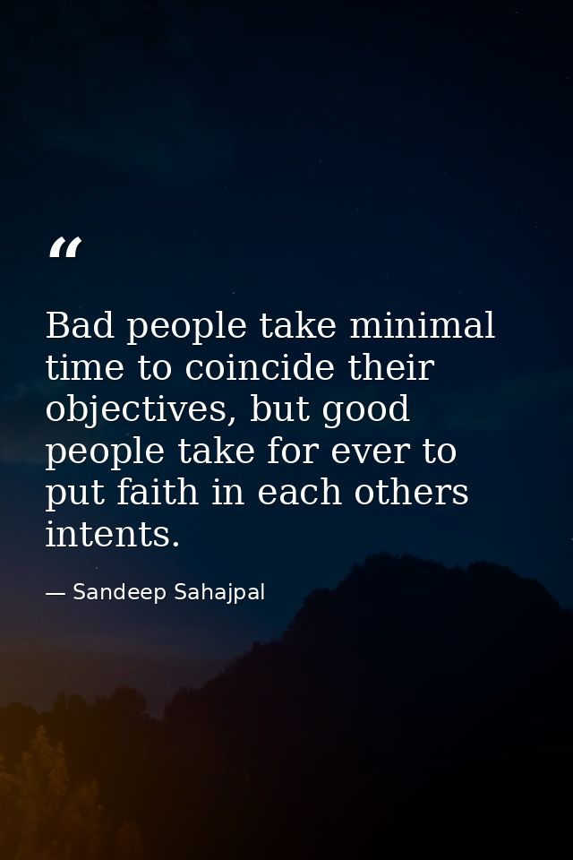 Bad people take minimal time to coincide their objectives, but good people take for ever to put faith in each others int — Sandeep Sahajpal