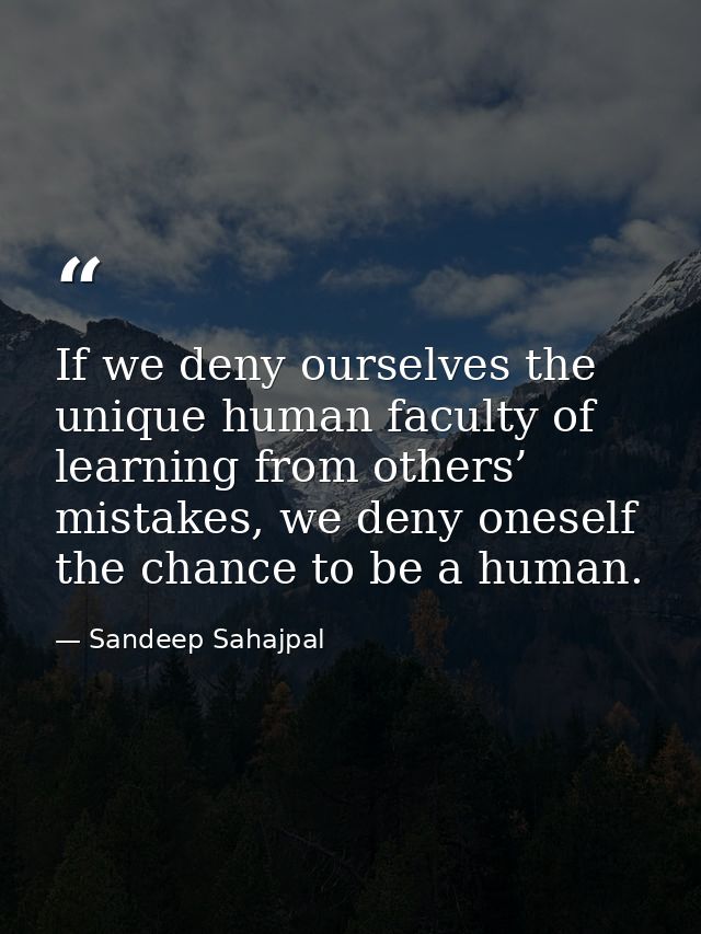 If we deny ourselves the unique human faculty of learning from others’ mistakes, we deny oneself the chance to be a huma — Sandeep Sahajpal